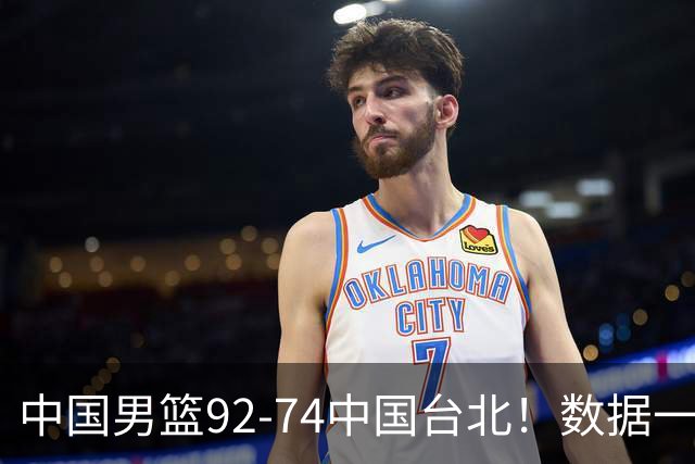 中国男篮92-74中国台北！数据一目了然 并不是胡金秋 最大功臣是他